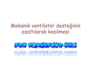 Mekanik ventilatör desteğinin
azaltılarak kesilmesi
Doç. Dr. Hacer Yapıcıoğlu Yıldızdaş
Çukurova Üniversitesi, Neonatoloji BD
http//cukurova.neonatoloji.org
 