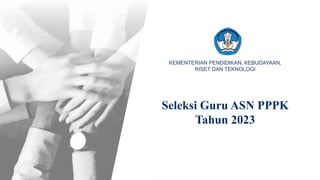 https://www.ainamulyana.com/2023/08/mekanisme-seleksi-pppk-guru-tahun-2023.html
Kementerian Pendidikan, Kebudayaan, Riset dan Teknologi
KEMENTERIAN PENDIDIKAN, KEBUDAYAAN, RISET
DAN TEKNOLOGI
Seleksi Guru ASN PPPK
Tahun 2023
KEMENTERIAN PENDIDIKAN, KEBUDAYAAN,
RISET DAN TEKNOLOGI
 