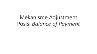 Mekanisme Adjustment
Posisi Balance of Payment
 