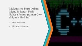 Mekanisme Baru Dalam
Menulis Iterasi Pada
Bahasa Pemrograman C++
(Myung Ho Kim)
- Arief Maulana
- Alvin Aryviansyah
 