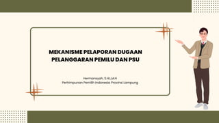 MEKANISME PELAPORAN DUGAAN
PELANGGARAN PEMILU DAN PSU
Hermansyah, S.H.I.,M.H
Perhimpunan Pemilih Indonesia Provinsi Lampung
 