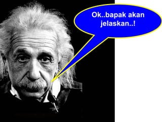 Ok..bapak akan jelaskan..! 