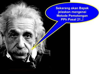 Sekarang akan Bapak jelaskan mengenai Metode Pemotongan PPh Pasal 21..! 