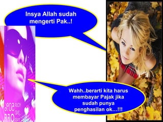 Insya Allah sudah mengerti Pak..! Wahh..berarti kita harus membayar Pajak jika sudah punya penghasilan ok…!!! 