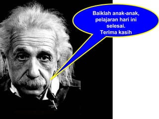 Baiklah anak-anak, pelajaran hari ini selesai. Terima kasih 