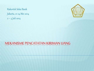 MEKANISMEPENCATATAN KIRIMAN UANG
Rakortek Seksi Bank
Jakarta, 21-24 Mei 2014
2 – 5 Juli 2014
 