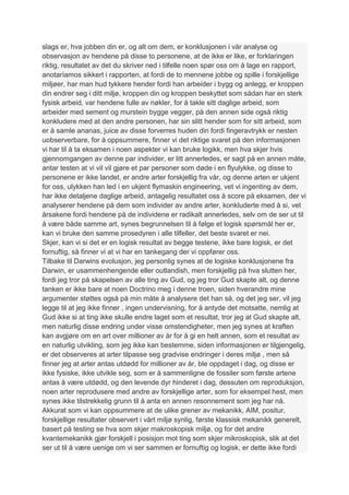 slags er, hva jobben din er, og alt om dem, er konklusjonen i vår analyse og
observasjon av hendene på disse to personene, at de ikke er like, er forklaringen
riktig, resultatet av det du skriver ned i tilfelle noen spør oss om å lage en rapport,
anotaríamos sikkert i rapporten, at fordi de to mennene jobbe og spille i forskjellige
miljøer, har man hud tykkere hender fordi han arbeider i bygg og anlegg, er kroppen
din endrer seg i ditt miljø, kroppen din og kroppen beskyttet som sådan har en sterk
fysisk arbeid, var hendene fulle av nøkler, for å takle sitt daglige arbeid, som
arbeider med sement og murstein bygge vegger, på den annen side også riktig
konkludere med at den andre personen, har sin slitt hender som for sitt arbeid, som
er å samle ananas, juice av disse forverres huden din fordi fingeravtrykk er nesten
uobserverbare, for å oppsummere, finner vi det riktige svaret på den informasjonen
vi har til å ta eksamen i noen aspekter vi kan bruke logikk, men hva skjer hvis
gjennomgangen av denne par individer, er litt annerledes, er sagt på en annen måte,
antar testen at vi vil vil gjøre et par personer som døde i en flyulykke, og disse to
personene er ikke landet, er andre arter forskjellig fra vår, og denne arten er ukjent
for oss, ulykken han led i en ukjent flymaskin engineering, vet vi ingenting av dem,
har ikke detaljene daglige arbeid, antagelig resultatet oss å score på eksamen, der vi
analyserer hendene på dem som individer av andre arter, konkluderte med å si, vet
årsakene fordi hendene på de individene er radikalt annerledes, selv om de ser ut til
å være både samme art, synes begrunnelsen til å følge et logisk spørsmål her er,
kan vi bruke den samme prosedyren i alle tilfeller, det beste svaret er nei.
Skjer, kan vi si det er en logisk resultat av begge testene, ikke bare logisk, er det
fornuftig, så finner vi at vi har en tankegang der vi oppfører oss.
Tilbake til Darwins evolusjon, jeg personlig synes at de logiske konklusjonene fra
Darwin, er usammenhengende eller outlandish, men forskjellig på hva slutten her,
fordi jeg tror på skapelsen av alle ting av Gud, og jeg tror Gud skapte alt, og denne
tanken er ikke bare at noen Doctrino meg i denne troen, siden hverandre mine
argumenter støttes også på min måte å analysere det han så, og det jeg ser, vil jeg
legge til at jeg ikke finner , ingen undervisning, for å antyde det motsatte, nemlig at
Gud ikke si at ting ikke skulle endre laget som et resultat, tror jeg at Gud skapte alt,
men naturlig disse endring under visse omstendigheter, men jeg synes at kraften
kan avgjøre om en art over millioner av år for å gi en helt annen, som et resultat av
en naturlig utvikling, som jeg ikke kan bestemme, siden informasjonen er tilgjengelig,
er det observeres at arter tilpasse seg gradvise endringer i deres miljø , men så
finner jeg at arter antas utdødd for millioner av år, ble oppdaget i dag, og disse er
ikke fysiske, ikke utvikle seg, som er å sammenligne de fossiler som første artene
antas å være utdødd, og den levende dyr hinderet i dag, dessuten om reproduksjon,
noen arter reprodusere med andre av forskjellige arter, som for eksempel hest, men
synes ikke tilstrekkelig grunn til å anta en annen resonnement som jeg har nå.
Akkurat som vi kan oppsummere at de ulike grener av mekanikk, AIM, positur,
forskjellige resultater observert i vårt miljø synlig, første klassisk mekanikk generelt,
basert på testing se hva som skjer makroskopisk miljø, og for det andre
kvantemekanikk gjør forskjell i posisjon mot ting som skjer mikroskopisk, slik at det
ser ut til å være uenige om vi ser sammen er fornuftig og logisk, er dette ikke fordi
 