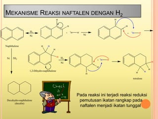 MEKANISME REAKSI NAFTALEN DENGAN H2
Pada reaksi ini terjadi reaksi reduksi
pemutusan ikatan rangkap pada
naftalen menjadi ...