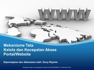 Mekanisme Tata
Kelola dan Kecepatan Akses
Portal/Website
Dipersiapkan dan dibawakan oleh: Dony Riyanto
Dibawakan dalam acara Kegiatan Evaluasi Portal KEMDIKBUD, 31 Desember 2013

 
