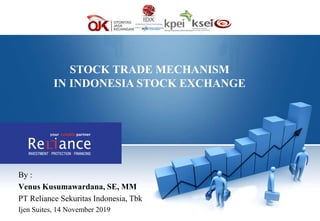 STOCK TRADE MECHANISM
IN INDONESIA STOCK EXCHANGE
By :
Venus Kusumawardana, SE, MM
PT Reliance Sekuritas Indonesia, Tbk
Ijen Suites, 14 November 2019
 