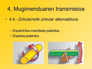 4. Mugimenduaren transmisioa
• 4.4.- Zirkularretik zirkular alternatibora.
– Eszentrika-manibela-palanka.
– Espeka-palanka.

 