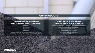 CRUSHING SCREENING
GROUP PRODUCT RANGE
Feeders
Crushers
Screens
Washers
Mobile Crushing, Screening and Washing Plants
Stationary Crushing, Screening and Washing Plants
CONCRETE BATCHING
GROUP PRODUCT RANGE
Stationary / Mobile / Compact Concrete Batch Plants
RCC / Precast / DRY / SUBBASE
Concrete Batch Plants
Concrete Recycle Systems
Fiber Feeding/Dosing System
Concrete Mixers
OUR PRODUCTS
 