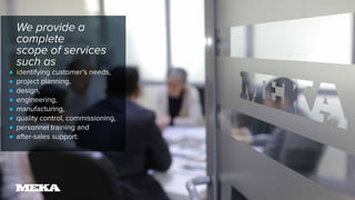 We provide a
complete
scope of services
such as
identifying customer’s needs,
project planning,
design,
engineering,
manufacturing,
quality control, commissioning,
personnel training and
after-sales support.
•
•
•
•
•
•
•
•
 