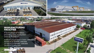 MANUFACTURING
FACILITIES
4 technological facilities
provide a total production
area of 75.000 m².
5.000 m² closed area in Ostim -ANKARA
18.000 m² in Temelli1 -ANKARA
22.000 m² in Temelli2 -ANKARA
30.000 m² in Eskisehir
 
