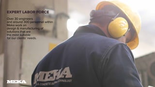 EXPERT LABOR FORCE
Over 30 engineers
and around 300 personnel within
Meka work on
design & manufacturing of
solutions that are
the most suitable
for our clients’ needs.
 