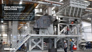 MEKA PROVIDES
SOLUTIONS
Experienced engineering team with
excellent engineering background
ensures that best solutions with
maximum results are provided.
 