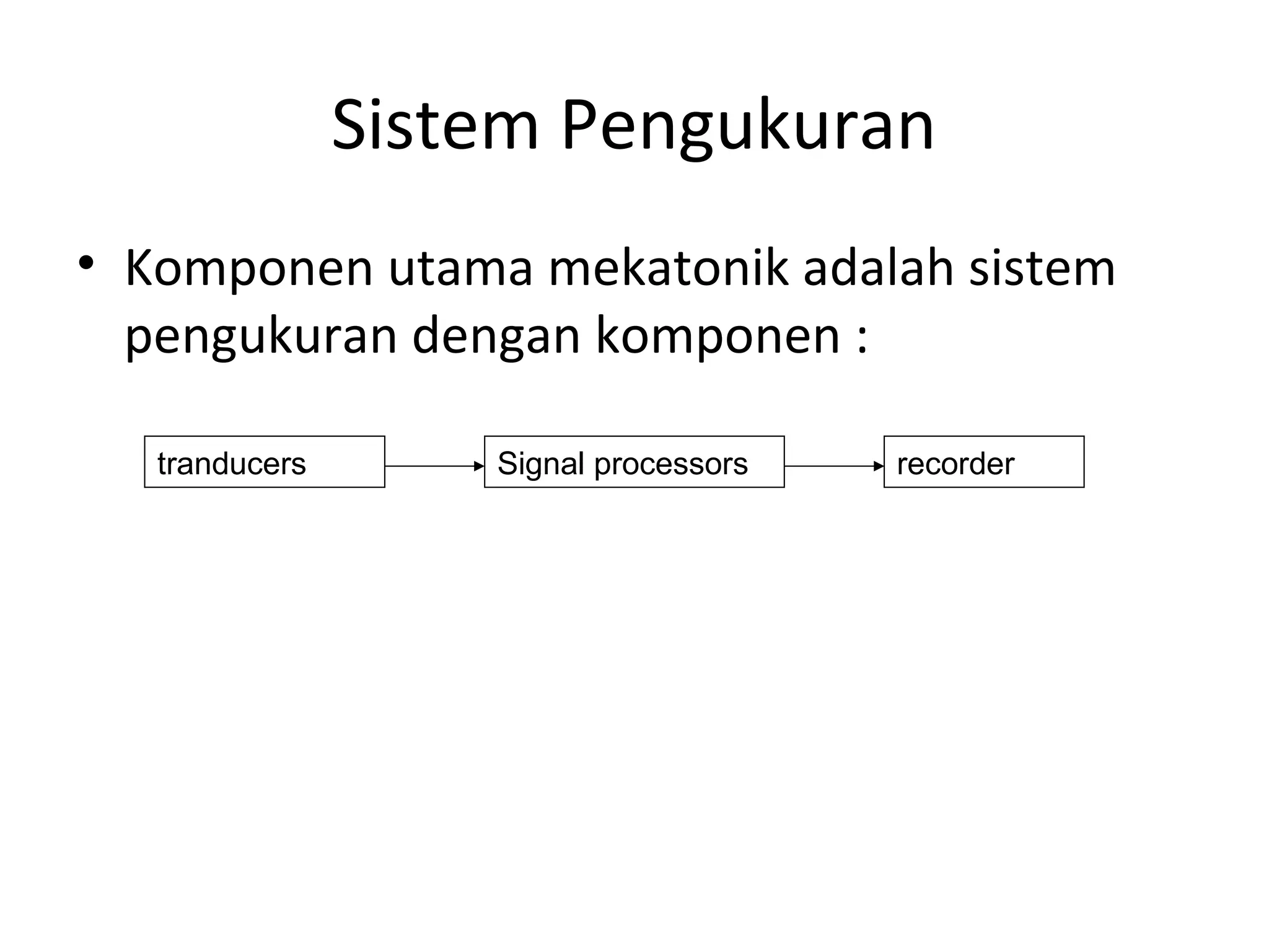 Sistem Pengukuran
• Komponen utama mekatonik adalah sistem
pengukuran dengan komponen :
tranducers Signal processors recorder
 