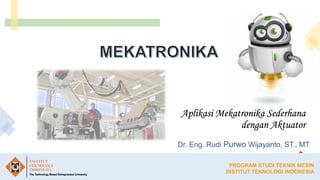 Click to edit Master title style
Dr. Eng. Rudi Purwo Wijayanto, ST., MT
PROGRAM STUDI TEKNIK MESIN
INSTITUT TEKNOLOGI INDONESIA
Aplikasi Mekatronika Sederhana
dengan Aktuator
 