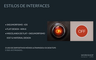 ESTILOS DE INTERFACES
•	SKEUMORFISMO –IOS
• FLAT DESIGN –WIN 8
• MISCELANEA DE FLAT + SKEUMORFISMO
	 IOS7 & MATERIAL DESIGN
O USO DE DISPOSITIVOS MÓVEIS ULTRAPASSOU OS DESKTOPS
E ISSO JÁ É PASSADO...
WORKSHOP
D a t a p r e v – C O P D
 