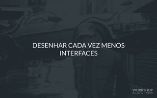 DESENHAR CADA VEZ MENOS
INTERFACES
WORKSHOP
D a t a p r e v – C O P D
 