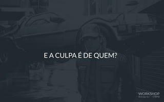 E A CULPA É DE QUEM?
WORKSHOP
D a t a p r e v – C O P D
 