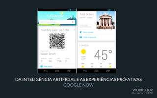 DA INTELIGÊNCIA ARTIFICIAL E AS EXPERIÊNCIAS PRÓ-ATIVAS
GOOGLE NOW
WORKSHOP
D a t a p r e v – C O P D
 