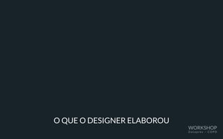 O QUE O DESIGNER ELABOROU
WORKSHOP
D a t a p r e v – C O P D
 