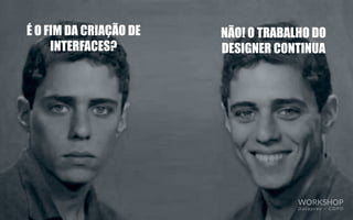 É O FIM DA CRIAÇÃO DE
INTERFACES?
NÃO! O TRABALHO DO
DESIGNER CONTINUA
WORKSHOP
D a t a p r e v – C O P D
 