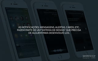 AS NOTIFICAÇÕES, MENSAGENS, ALERTAS, CARDS, ETC.
FAZEM PARTE DE UM “SISTEMA DE DESIGN” QUE PRECISA
DE ALGUÉM PARA DESENVOLVÊ-LOS.
WORKSHOP
D a t a p r e v – C O P D
 