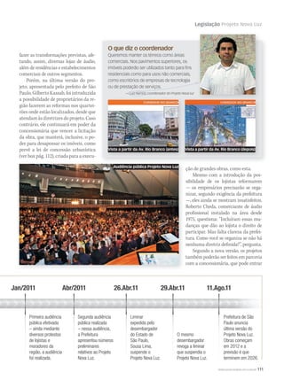 Legislação Projeto Nova Luz
WWW.MUSICAEMERCADO.COM.BR 111
O que diz o coordenador
Queremos manter os térreos como áreas
comerciais. Nos pavimentos superiores, os
imóveis poderão ser utilizados tanto para ﬁns
residenciais como para usos não comerciais,
como escritórios de empresas de tecnologia
ou de prestação de serviços.
— Luiz Ramos, coordenador do Projeto Nova luz
fazer as transformações previstas, afe-
tando, assim, diversas lojas de áudio,
além de residências e estabelecimentos
comerciais de outros segmentos.
Porém, na última versão do pro-
jeto, apresentada pelo prefeito de São
Paulo, Gilberto Kassab, foi introduzida
a possibilidade de proprietários da re-
gião fazerem as reformas nos quartei-
rões onde estão localizados, desde que
atendam às diretrizes do projeto. Caso
contrário, ele continuará em poder da
concessionária que vencer a licitação
da obra, que manterá, inclusive, o po-
der para desapossar os imóveis, como
prevê a lei de concessão urbanística
(ver box pág. 112), criada para a execu-
ção de grandes obras, como esta.
Mesmo com a introdução da pos-
sibilidade de os lojistas reformarem
— os empresários precisarão se orga-
nizar, segundo exigência da prefeitura
—, eles ainda se mostram insatisfeitos.
Roberto Cheda, comerciante de áudio
profissional instalado na área desde
1975, questiona: “Incluíram essas mu-
danças que dão ao lojista o direito de
participar. Mas falta clareza da prefei-
tura. Como você se organiza se não há
nenhuma diretriz definida?”, pergunta.
Segundo a nova versão, os projetos
também poderão ser feitos em parceria
com a concessionária, que pode entrar
26.Abr.11Jan/2011
Primeira audiência
pública efetivada
– ainda mediante
diversos protestos
de lojistas e
moradores da
região, a audiência
foi realizada.
Abr/2011
Segunda audiência
pública realizada
– nessa audiência,
a Prefeitura
apresentou números
preliminares
relativos ao Projeto
Nova Luz.
Liminar
expedida pelo
desembargador
do Estado de
São Paulo,
Sousa Lima,
suspende o
Projeto Nova Luz.
29.Abr.11
O mesmo
desembargador
revoga a liminar
que suspendia o
Projeto Nova Luz.
11.Ago.11
Prefeitura de São
Paulo anuncia
última versão do
Projeto Nova Luz.
Obras começam
em 2012 e a
previsão é que
terminem em 2026.
Audiência pública Projeto Nova Luz
Vista a partir da Av. Rio Branco (antes) Vista a partir da Av. Rio Branco (depois)
— Luiz Ramos, coordenador do Projeto Nova luz
 