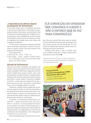 124 WWW.MUSICAEMERCADO.COM.BR
Negócios Vendas
PerguntemosPerguntemos
Que tema você gostaria que a MM
desenvolvesse sobre vendas?
Envie a sua sugestão para
texto@musicaemercado.com.br
É A CONVICÇÃO DO VENDEDOR
QUE CONVENCE O CLIENTE E
NÃO O ESFORÇO QUE SE FAZ
PARA CONVENCÊ-LO
Importância do silêncio depois
da pergunta de fechamento
O erro mais comum, entre os vendedores que fazem
o convite para o fechamento, é interromper o pensa-
mento do cliente. Como disse o escritor Leslie J. Ades
no Manual do vendedor profissional: “A Bíblia nos con-
ta que Sansão, com a mandíbula de um burro, matou
10 mil filisteus. Desde esse dia tão distante até hoje,
os vendedores têm matado muito mais vendas com
as próprias mandíbulas”.
Se você suporta a pressão do silêncio (incluindo
não se mover para não distrair o cliente), se tem pa-
ciência, o cliente vai falar. Dará uma resposta à sua
pergunta de fechamento.
Essa resposta será:
 Quero esse, sim… Só um… À vista… ou
 Não, porque… ‘xxxxx’  aparece a objeção especí-
ﬁca, a informação de que você precisa para poder
ajudar o seu cliente a decidir.
Atitude de fechamento
Sabe por que muitos vendedores não ajudam seus
clientes a tomarem a decisão? Quero dizer, por que
muitos vendedores NÃO fazem perguntas de fecha-
mento? Simplesmente porque muitos caem como
paraquedistas no salão de vendas e ninguém explica
nada para eles. Eles não sabem que existem técnicas
para fechar a venda, embora “o desejo do vendedor
em fechar a venda seja mais importante do que a
técnica que ele vai usar”, como disse a autora Brian
Tracy, no livro Estratégias eficazes de venda.
Entretanto, também existem aqueles que não fa-
zem por medo de receber um ‘não’ do consumidor, e
esse medo de fracassar pesa muito mais do que o de-
sejo de alcançar o sucesso. Se acrescentarmos a isso
uma boa dose de orgulho, teremos a combinação per-
feita para não concretizar o fechamento.
O orgulho é inversamente proporcional à au-
toestima — quanto mais baixa uma, mais alto o
outro, e vice-versa. “A causa principal dos fracas-
sos nas vendas é um baixo nível de autoestima. A
partir dele surgem sentimentos de inferioridade, de
subvalorização e de indignidade que revertem em
sentimentos de incompetência e de inadequação”,
acrescenta Tracy em seu livro.
Nunca pressuponha que seu cliente não vai com-
prar. Não seja covarde! Não tenha medo de receber
um não. Recomendo ainda que não se preocupe mais
com a técnica do que com sua atitude, pois “é a con-
vicção do vendedor que convence o cliente e não o es-
forço que se faz para convencê-lo”.
Pratique essas ideias e não só venderá mais,
como também começarão a chegar cumprimentos
por parte dos seus clientes! 
(*) Rodolfo Ganim é diretor da ProActiva, consultoria e capacitação em
vendas, e especialista em vendas e direcionamento em negócios comer-
ciais. www.proactivaplus.com.ar
 