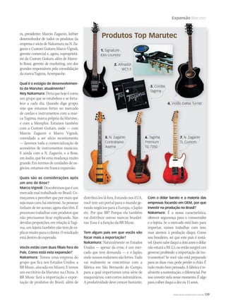 Expansão Marutec
WWW.MUSICAEMERCADO.COM.BR 139
ra, presidente; Marcio Zaganin, luthier
desenvolvedor de todos os produtos da
empresa e sócio de Nakamura na N. Za-
ganin e Custom Guitars; Marco Vignoli,
gerente comercial e, agora, coproprietá-
rio da Custom Guitars; além de Marce-
lo Rossi, gerente de marketing, um dos
grandes responsáveis pela consolidação
damarcaTagima.Acompanhe.
Qual é o estágio de desenvolvimen-
to da Marutec atualmente?
Ney Nakamura: Diriaquehojeécomo
um grupo que se estabelece e se forta-
lece a cada dia. Quando digo grupo,
vejo que estamos fortes no mercado
de cordas e instrumentos com a mar-
ca Tagima, marca própria da Marutec,
e com a Memphis. Estamos também
com a Custom Guitars, onde — com
Marcio Zaganin e Marco Vignoli,
convidado a ser sócio recentemente
— faremos toda a comercialização de
acessórios de instrumentos musicais.
E ainda com a N. Zaganin, e a Bose,
em áudio, que foi uma mudança muito
grande. Em termos de unidades de ne-
gócios, estamos em franca expansão.
Quais são as considerações após
um ano de Bose?
Marco Vignoli:Descobrimosqueéum
mercadomaltrabalhadonoBrasil.Co-
meçamos a perceber que por mais que
sejamaiscaro,háinteresse.Aspessoas
tinham de ter acesso, agora elas têm. É
prazeroso trabalhar com produtos que
não precisamos ficar explicando. Nas
devidas proporções, em relação à Tagi-
ma, um lojista também não tem de ex-
plicarmuitoparaocliente.Oresultado
está dentro do esperado.
Vocês estão com duas ﬁliais fora do
País. Como está esta expansão?
Nakamura: Temos uma empresa do
grupo que fica nos Estados Unidos, a
BRMusic,alocadaemMiami.Etemos
um escritório da Marutec na China. A
BR Music fará a importação e expor-
tação de produtos do Brasil, além de
distribuí-los lá fora. Estando nos EUA,
você tem um portal para o mundo ge-
rando negócios para a Europa, o Japão
etc. Por que BR? Porque ela também
vai distribuir outras marcas brasilei-
ras. Essa é a função da BR Music.
Tem algum país em que vocês vão
focar mais a exportação?
Nakamura: Naturalmente os Estados
Unidos — apesar da crise, é um mer-
cado que tem demanda — e o Japão,
ondenossosendorseessãofortes.Tudo
vai realmente se concretizar com a
fábrica em São Bernardo do Campo,
para a qual importamos uma série de
maquinários, com cortes automáticos.
Aprodutividadedevecrescerbastante.
Com o dólar barato e a maioria das
empresas focando em OEM, por que
investir na produção no Brasil?
Nakamura: É a nossa característica,
oferecer segurança para o consumidor
e o lojista. Se o mercado está bom para
importar, vamos trabalhar com isso,
mas atentos à produção daqui. Como
sou brasileiro, sei que este país é instá-
vel.Quemsabedaquiadoisanosodólar
nãoestaráaR$2,5,ouentãosurgiráum
governo proibindo a importação de ins-
trumentos? Se você não está preparado
para as duas vias, pode perder o chão. É
tudomuitobempensado.Afábricaére-
almenteasustentação,odiferencial.Por
issoinvestirnelanessemomento.Éalgo
paracolherdaquiadezou15anos.
Produtos Top Marutec
7. N. Zaganin
TL Custom
6. Tagima
Premium
TG 7350
3. Cordas
Tagima
5. N. Zaganin
Contrabaixo
Asema
2. Aﬁnador
WCT-1
Produtos Top MarutecProdutos Top Marutec
Aﬁnador
1. Signature
Kiko Loureiro
Produtos Top MarutecProdutos Top Marutec
N. Zaganin
Contrabaixo
Asema
5. N. Zaganin
Contrabaixo
Asema
5. N. Zaganin
Asema
3. Cordas
Tagima
3.
Tagima
N. ZaganinN. Zaganin Tagima
Premium
TG 7350
6.
TG 7350
6. Tagima
Premium
TG 7350
N. Zaganin
TL Custom
7.
TL Custom
7. N. Zaganin
TL Custom
4. Violão Dallas Turner
1. Signature
Kiko LoureiroKiko Loureiro
2. Aﬁnador
WCT-1
Aﬁnador
Cordas
Tagima
3.
Tagima
4. Violão Dallas TurnerViolão Dallas Turner
N. Zaganin5. N. Zaganin
Asema
N. Zaganin Tagima
TG 7350
6.
TG 7350
N. Zaganin
TL Custom
7.
TL Custom
 