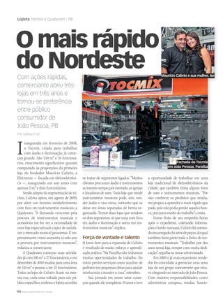 146 WWW.MUSICAEMERCADO.COM.BR
Lojista Tocmix e Qualysom / PB
Com ações rápidas,
comerciante abriu três
lojas em três anos e
tornou-se preferência
entre público
consumidor de
João Pessoa, PB
Por Juliana Cruz
O mais rápido
do Nordeste
Inaugurada em fevereiro de 2008,
a Tocmix, criada para trabalhar
com áudio e iluminação, já come-
çou grande. São 150 m2 e 16 funcioná-
rios, crescimento significativo quando
comparado às proporções da primeira
loja do fundador Maurício Calixto, a
Eletromix — focada em eletroeletrôni-
co —, inaugurada um ano antes com
apenas 2 m2 e dois funcionários.
Sendoadeptodasegmentaçãodeni-
chos, Calixto optou, em agosto de 2009,
por abrir um terceiro estabelecimento
com foco em instrumentos musicais: a
Qualysom. “A demanda crescente pela
procura de instrumentos musicais e
acessórios me fez ver a necessidade de
uma loja especializada capaz de satisfa-
zer o mercado musical pessoense. É im-
pressionante como aumenta a cada ano
a procura por instrumentos musicais”,
enfatiza o comerciante.
A Qualysom começou suas ativida-
desjácom180m2e27funcionários,eem
dezembrode2010mudouparaumaárea
de 210 m2 e passou a ter 35 funcionários.
Todas as lojas de Calixto ficam na mes-
ma rua, cada uma voltada para um pú-
blicoespecífico,emboraolojistaacredite
se tratar de segmentos ligados. “Muitos
clientes procuram áudio e instrumentos
aomesmotempo,porexemplo,asigrejas
e locadoras de som. Toda loja que vende
instrumentos musicais pode, sim, ven-
der áudio e vice-versa, contanto que os
deixe em áreas separadas de forma or-
ganizada. Temos duas lojas que vendem
os dois segmentos, só que uma com foco
em áudio e iluminação e outra em ins-
trumentosmusicais”,explica.
Força de vontade e talento
O know-how para a expansão de Calixto
é resultado de muito esforço e aprendi-
zado prático. “Na Paraíba não tínhamos
muitas oportunidades de trabalho. No
início prestei serviços como auxiliar de
pedreiroempequenasobrasparaajudar
minha mãe a manter a casa”, relembra.
Sua jornada em nosso setor come-
çou quando ele completou 19 anos e teve
Fachada da Tocmix
em João Pessoa, Paraíba
a oportunidade de trabalhar em uma
loja tradicional de eletroeletrônicos da
cidade, que também tinha alguns itens
de som e instrumentos musicais. “Por
não conhecer os produtos que vendia,
me propus a aprender o mais rápido que
pude,poisnãopodiaperderaquelachan-
ce,precisavamuitodotrabalho”,conta.
Como fruto de seu empenho horas
após o expediente, coletando informa-
ções e lendo manuais, Calixto foi nomea-
doencarregadodosetordepeças,doqual
também fazia parte toda a linha de ins-
trumentos musicais. “Trabalhei por dez
anos nessa loja, sempre com muita dedi-
cação”,orgulha-senossoentrevistado.
Em 2000 o já mais experiente vende-
dor foi convidado a gerenciar uma nova
loja de um grupo concorrente que esta-
vachegandoaomercadodeJoãoPessoa.
Com maiores responsabilidades, como
administrar compras, vendas, funcio-
O mais rápido
Maurício Calixto e sua mulher, Ise
 