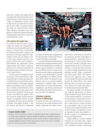 Lojista Tocmix e Qualysom / PB
O que vende mais?
Embora o líder de vendas em 2010 na Qualysom tenha sido o violão acústico
de náilon para estudantes, Maurício Calixto acredita que a tendência para os
próximos anos sejam instrumentos de percussão, fanfarra e sopro, devido à
obrigatoriedade do ensino musical nas escolas do País. Já na Tocmix, os produ-
tos com maior procura são os microfones.
nários etc., Calixto tinha agora sob seu
comandotodoofluxoburocráticodoes-
tabelecimento, e assim foi por seis anos.
“Todas as experiências vividas foram
fundamentais para dar início à realiza-
ção do meu sonho, um projeto próprio
que tinha em mente há muito tempo.
Juntei algumas economias mais o que
ganhei na rescisão do último emprego e
comprei aquele espaço de 2 m2 para dar
vida à Eletromix”, revela.
Um passo de cada vez
O começo do sonho foi quase um pe-
sadelo. De acordo com o empresário, o
créditobancáriodisponibilizadofoipe-
queno e, com juros altos, os fornecedo-
res limitaram descontos e prazos e ele
precisou se restringir a pequenas nego-
ciações. “Pensei que iria demorar mui-
to para fazer grandes parcerias, mas
graças a Deus, com muito trabalho e
pontualidade nos pagamentos, fomos
conquistando nosso espaço e, hoje, por
diversas vezes, recebemos propostas de
fornecedores para fortalecer nossa par-
ceria”, conta Calixto.
Uma das poucas vantagens no início
da carreira como empresário foi o refle-
xo positivo que a compra do espaço físi-
co da Eletromix teve na despesa opera-
cional da empresa: “Não pagava aluguel,
apenas uma pequena taxa de condomí-
nio, e só tinha uma funcionária. Dessa
forma era possível reverter quase todo o
lucro em novos produtos”. Foi assim que
se deu o crescimento do negócio, tanto
que em pouco tempo Calixto precisou
montar um depósito externo, focando
em produtos até então não encontrados
na região. Essa prática facilitou a vida
dos clientes, que haviam se habituado
a comprar determinados equipamentos
de outros Estados, fortalecendo assim o
vínculo entre loja e consumidor.
AcarteiradeclientesdaEletromixfoi
conquistadaaolongodatrajetóriaprofis-
sional de seu proprietário e consistia em
pessoas que já conheciam e confiavam
em seu trabalho. Por isso, aos poucos, ele
foi acrescentando alguns equipamentos
de áudio no mix de produtos e avisando
seus compradores por telefone. O feed-
back desse contato tão pessoal foi gra-
tificante, pois em um ano seus negócios
começaram a expandir. Hoje, a maior
loja de Calixto em termos de tamanho é
a Qualysom, cuja reforma realizada em
2010adeixoucom210m2deáreadeven-
daemais350m2dedepósito.
Clientes cativos
fazem a diferença
Do ponto de vista do comerciante, o
crescimento nas vendas também se deu
devido à expansão da cultura e de ar-
Equipe da Tocmix é formada
por 16 funcionários
tistas locais, resultando em incentivos
de iniciativas privadas, filantrópicas e
governamentais e aquecendo muito a
economia local. “A procura por instru-
mentos tem crescido a cada dia, com a
implementação da Lei nº 11.769, que de-
termina a inclusão do ensino da músi-
ca como conteúdo obrigatório em toda
educação escolar”, alega o empresário
que, ainda assim, alerta: “Nós, lojistas,
devemos nos organizar mais e parar
com essa guerra de preços, até por uma
questão de sobrevivência. Tem muita
gente que deve recalcular seus custos e
rever seu preço de venda, pois pode es-
tar tendo prejuízos desnecessários”.
As igrejas também têm participa-
ção bastante significativa no fatura-
mentodaslojas,emespecialdaTocmix.
“A busca pela excelência e o crescimen-
to de gravações e transmissões de even-
tos e cultos pelos veículos de comunica-
ção e redes sociais os torna um grupo
de consumidores cada vez mais forte.
Creioqueserãoempoucotemponossos
maiores clientes”, entusiasma-se Calix-
to. Segundo ele, outro fator positivo re-
ferente às igrejas é o compromisso em
honrar seus pagamentos.
Órgãos públicos e escolas também
compram em suas lojas, mas o lojista
confirmaqueseusmaiorescompradores
são as locadoras de áudio e iluminação
 