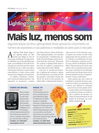 154 WWW.MUSICAEMERCADO.COM.BR
Pré-feira Lighting Week
Segunda edição da feira Lighting Week Brasil apresenta crescimento no
número de expositores e traz palestras e novidades do setor para o mercado
Maisluz,menossom
ALighting Week Brasil chega à
sua segunda edição em 2011
dando mais fôlego ao setor de
iluminação profissional. Os organizado-
res defendem que ela foi planejada para
suprir a necessidade do mercado de ilu-
minação por uma feira que fosse menos
‘barulhenta’ do que as feiras de áudio e
instrumentos musicais. E a partir dessas
características, o evento cresceu ainda
maisesteano,chegandoa45expositores.
Os próprios expositores comemo-
ramosucessodoempreendimento.“Era
impossível na Expomusic”, comenta
João Alonso Álvares, diretor da Hot Ma-
chine Lighting Evolution. “Lá o barulho
era ensurdecedor e trabalhávamos gri-
tando.” Marcelo Benegas, diretor da em-
presa Rock Bit, acrescenta: “Felizmente
isso acabou! A Lighting Week Brasil é
uma feira de negócios, comparável às
maiores feiras do mundo”, defende.
Com foco no mercado de ilumina-
ção, a Lighting será realizada a alguns
dias da Expomusic e no mesmo local do
ano passado, o Expo Barra Funda, das
13h às 21h, de 20 a 23 de setembro. Na
edição 2010, a Lighting Week Brasil re-
cebeu mais de 1,5 mil visitantes e espe-
ra superar esse número em 2011. Estão
programadas diversas palestras e even-
tos voltados aos profissionais do setor.
Entre os destaques, a palestra com Cé-
sio Lima, diretor de fotografia da Rede
Globo. “Hoje precisamos ser muito mais
críticoscomoresultadodonossotraba-
lho, já que a televisão em alta definição
mostramuitomaisdoqueanteseatéos
mínimosdetalhestornam-seimportan-
tíssimos”, afirma o profissional.
Outra palestra que vale a pena ser
ressaltada é a de Jamile Tormann, auto-
ra do livro Caderno de iluminação: Arte
e ciência, que abordará os principais
processos de um bom projeto de ilu-
minação,desdeoenviodaproposta
comercial ao cliente, sua contrata-
ção, as políticas de mercado e as
etapas de desenvolvimento de um
projeto de iluminação em curto,
médio e longo prazos. 
GOBOS DO BRASIL
SUNLITE STICK
Entreosdesta-
quesdeprodu-
tosqueserão
apresentados
nafeira,estáo
Stick(Sunlite
Touch-sensitive
IntelligentCon-
trolKeypad),
softwareapresentadopelaGo-
bosdoBrasilquepermiteao
técnicocontrolarailuminação
pormeiodoiPadouiPhone.
Contato: (11) 4368-8291
www.gobos.com.br
MAGIC FX
STAGE FLAME
AHotMachinelevaráà
feiraosprodutosdaem-
presaholandesaMagic
FX,fabricantedeefeitos
depalcoecenografia.
Entreeles,oStageFlame,um
lançadordechamasparaapre-
sentaçõesaovivo.Utilizaum
cilindrodegáspropanoepode
serconectadoaumcilindro
externoparaserusadonomodo
‘bigchama’,quandoofogosobeaté
oitometrosdealtura.
Contato: (11) 2899-7844
www.hotmachine.ind.br
Entreosdesta-
quesdeprodu-
tosqueserão
apresentados
nafeira,estáo
Stick(Sunlite
Touch-sensitive
IntelligentCon-
trolKeypad),
softwareapresentadopelaGo-
e ciência
processos de um bom projeto de ilu-
minação,desdeoenviodaproposta
comercial ao cliente, sua contrata-
ção, as políticas de mercado e as
etapas de desenvolvimento de um
projeto de iluminação em curto,
médio e longo prazos.
Entreeles,oStageFlame,um
lançadordechamasparaapre-
sentaçõesaovivo.Utilizaum
cilindrodegáspropanoepode
serconectadoaumcilindro
externoparaserusadonomodo
‘bigchama’,quandoofogosobeaté
Contato: (11) 2899-7844
www.hotmachine.ind.br
e ciência
processos de um bom projeto de ilu-
Entreeles,oStageFlame,um
lançadordechamasparaapre-
sentaçõesaovivo.Utilizaum
cilindrodegáspropanoepode
serconectadoaumcilindro
externoparaserusadonomodo
‘bigchama’,quandoofogosobeaté
Contato: (11) 2899-7844
www.hotmachine.ind.br
LIGHTING WEEK BRASIL
LIGHTING WEEK BRASIL
Expositores: 45
Quando: de 20 a 23 de setembro
Onde: Expo Barra Funda
Av. Fco. Matarazzo, 774/814
Barra Funda - São Paulo, SP
Horário de visitação: das 13h às 21h
Informações: www.lwbr.com.br
 