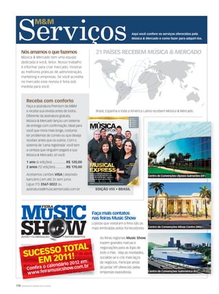 174 WWW.MUSICAEMERCADO.COM.BR
21 PAÍSES RECEBEM MÚSICA  MERCADO
Aqui você confere os serviços oferecidos pela
Música  Mercado e como fazer para adquiri-los.
Brasília, DF ................ 26 e 27 de março
Porto Alegre, RS ............16 e 17 de abril
Curitiba, PR ...................14 e 15 de maio
Belo Horizonte, MG .... 18 e 19 de junho
Rio de Janeiro, RJ .........15 a 17 de julho
Nós amamos o que fazemos
Música  Mercado tem uma equipe
dedicada à você, leitor. Nosso trabalho
é informar para criar mercado, mostrar
as melhores práticas de administração,
marketing e empresas. Se você acredita
no mercado esta revista é feita sob
medida para você.
Brasil, Espanha e toda a América Latina recebem Música  Mercado.
Receba com conforto
Faça a assinatura Premium da MM
e receba sua revista antes de todos.
Diferente da assinatura gratuita,
Música  Mercado lançou um sistema
de entrega com confirmação. Ideal para
você que mora mais longe, costuma
ter problemas de correio ou que deseja
receber antes que os outros. Com o
sistema de ‘carta registrada’ você tem
a certeza que ninguém pegará a sua
Música  Mercado, só você.
1 ano (6 edições) ............... R$ 120,00
2 anos (12 edições).............R$ 170,00
Aceitamos cartões VISA | depósito
bancário | em até 2x sem juros
Ligue (11) 3567-3022 ou
assinaturas@musicaemercado.com.br
As feiras regionais Music Show
trazem grandes marcas e
negociações para as lojas de
todo o País. Veja as novidades,
socialize-se e crie mais laços
de negócios. Participe ainda
do jantar VIP oferecido pelas
empresas expositoras.
Faça mais contatos
nas feiras Music Show
Lojistas que visitaram a feira são as
mais lembradas pelos fornecedores
Music Show
Centro de Convenções SulAmérica (RJ)
Centro de Convenções Ulysses Guimarães (DF)
Centro de Convenções Minas Centro (MG)
EDIÇÃO #55 • BRASILEDIÇÃO #55 • BRASIL
WWW.MUSICAEMERCADO.COM.BR | JULHO | AGOSTO DE 2011 | Nº 55 | ANO 10
GERENTE
COMPRADOR
VENDEDOR 1
VENDEDOR 2
VENDEDOR 3
MUSICALEXPRESS|JULHOEAGOSTO2011|Nº55MÚSICAMERCADO
As surpreendentes novidades de
uma empresa que descobriu uma
forma diferente de fazer negócios e
acabou por inovar um mercado PÁG. 76
As surpreendentes novidades de
MÚSICA NAS ESCOLAS Iniciativas privadas para necessidades públicas PÁG. 110
ÉGRÁTIS Sebrae ajuda você a fazer um plano de marketing em 45 minutos PÁG. 72
EM
AIS
Cobertura
com
pleta
da AES
e os pro
duto
s pre
m
iados
da M
usikm
ess
e 2011
PÁ
GS. 13
6 E
14
2
ECO SIM,
CHATO NUNCA!
Agora é a vez de as lojas
aderirem à economia
verde, reduzirem
custos e explorarem o
segmento que cresce
20% ao ano PÁG.64
INFORMAÇÃO PARA O MERCADO DE ÁUDIO, INSTRUMENTOS MUSICAIS E ACESSÓRIOS
PASSE ESTA REVISTA PARA SEUS FUNCIONÁRIOSPASSE ESTA REVISTA PARA SEUS FUNCIONÁRIOS
VENDEDOR 2
VENDEDOR 3
Ao fundo:
Antonio Tonelli,
Léo Gorgatti,
Anamaria Pasquarelli,
João Paulo
e Cleber Monegatto.
À frente:
Claudia Celidonio,
Andrea Tonelli
e Flora Tonelli
mm55_capa.indd 2 13/07/2011 15:19:36
Brasília, DF 26 e 27 de março
15 a 17 de julho
Brasília, DF ................ 26 e 27 de março
Porto Alegre, RS ............16 e 17 de abril
Curitiba, PR ...................14 e 15 de maio
Belo Horizonte, MG .... 18 e 19 de junho
Rio de Janeiro, RJ .........15 a 17 de julho
 