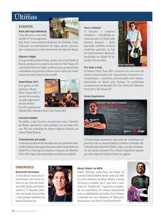 46 WWW.MUSICAEMERCADO.COM.BR
EVENTOS
Roriz abre loja referência
Uma loja nova, com mais
de 600 m2 foi inaugurada
pela Roriz Instrumentos Musicais em Goiânia. Espe-
cializada em instrumentos de sopro, piano e percus-
são, a empresa é o maior showroom de sopro do Brasil.
Gibson’s Night
A importadora Royal Music, junto com a loja Made In
Brazil, promoveu na matriz da rede em São Paulo, SP,
a primeira Gibson’s Night, exclusiva para proprietários
convidados de guitarras Gibson. Este evento já é tradi-
cional em outras partes do mundo.
Road Show 2011
Em agosto, a Avid
realizou o Road
Show Venue 2011. O
evento foi ministra-
do pelo engenheiro
de som Robert
Scovill e passou por
Olinda (PE), Salvador (BA) e São Paulo (SP).
Parceria inédita
Em julho, a loja Tocmix, em parceria com a Yamaha
do Brasil, apresentou pela primeira vez em João Pes-
soa, PB, um workshop de mixers digitais Yamaha, no
teatro Paulo Pontes.
Treinamento em áudio
AHarmandoBrasilestáfazendoumtourpeloPaísofere-
cendotreinamentosgratuitosparaalinhadeprodutosde
Áudio Pro e Touring da empresa. Começou em Ribeirão
Preto,SP,elogoserãoanunciadasaspróximascidades.
pela Roriz Instrumentos Musicais em Goiânia. Espe-
Para o interior
O baixista e endorsee
D’Addario – distribuída ex-
clusivamente no Brasil pela
Musical Express – Sizão
Machado também realizou
workshop gratuito na loja
A2 Instrumentos Musicais,
localizada na cidade de So-
rocaba, SP, em julho.
Por todo o País
O Sabian Clinic Tour 2011 consistiu em uma série de
clínicas ministradas por importantes bateristas in-
ternacionais e nacionais patrocinados pela Sabian,
distribuída no Brasil pela Equipo. Os workshops
aconteceram em Brasília/DF, Vila Velha/ES, Ribeirão
Preto/SP e São Paulo/SP.
Drum Experience
A Prime Music promoveu uma série de workshops em
parceria com as marcas Meinl Cymbals e Premier. Mi-
nistrado pelo baterista Walter Lopes, um dos fundado-
res da banda nacional G3, o Drum Experience passou
por cinco lojas do Espírito Santo em agosto.
Olinda (PE), Salvador (BA) e São Paulo (SP).
A Prime Music promoveu uma série de workshops em
ENDORSEES
Buscando destaque
A Pearl Brasil anunciou re-
centemente três novos no-
mes em seu time de endor-
sees:EduReche,professore
músico; J. C. Basañez, bate-
rista da banda Dazaranha;
e Alla Juliano, fundador da
banda Paradise Inc.
Music Maker na MPB
Andre Martins, guitarrista da banda da
cantora Fafá de Belém desde junho de 2010,
é o novo endorsee da Music Maker, e acaba
de lançar o modelo “am.1”, que tem o codi-
nome de “Paulkaster”. A guitarra é inspira-
da na experiência do músico juntamente
com as habilidades do luthier Ivan Freitas,
e baseada em sons clássicos da Telecaster,
Stratocaster, Les Paul e Paul Reed Smith.
sees:EduReche,professore
músico; J. C. Basañez, bate-
Andre Martins, guitarrista da banda da
Music Maker na MPB
Sizão Machado
 
