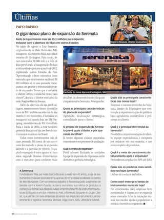 48 WWW.MUSICAEMERCADO.COM.BR
PAPO RÁPIDO
No início de agosto a Loja Serenata,
originalmente de Belo Horizonte, MG,
inaugurou sua terceira filial, na cidade
mineira de Contagem. Para tanto, fo-
ram investidos R$ 800 mil, e a rede de
lojasprevêaindaainauguraçãodeduas
atrêsunidadesporanoapartirde2012,
explorando outros Estados do País.
“Aproveitando o bom momento desse
mercado,quemovimentounoBrasilR$
610 milhões só no ano passado, come-
çamos um grande e estruturado proje-
to de expansão. Temos que ir até onde
o cliente estiver, e ainda há muito para
crescer”, destaca o diretor-executivo da
rede,RogérioGarciaBousas.
Além da abertura da loja em Con-
tagem, recentemente foram investidos
maisdeR$1milhãonareformadaloja
matriz. E em novembro, a Serenata irá
inaugurar sua quarta loja, no BH Sho-
pping, investimento de R$ 1,5 milhão.
Para o início de 2012, a rede também
pretendelançarsualojaon-linedeins-
trumentosmusicaisnoBrasil.
Todos esses investimentos são de
caso pensado. Há cerca de um ano e
meio foi iniciado o plano de expansão
da rede e a previsão de retorno do ca-
pital empregado é entre quatro e cinco
anos, segundo Bousas. Conversamos
com o executivo para conhecer mais
detalhes do desenvolvimento da quase
cinquentenáriaSerenata.Acompanhe:
Quais as principais características
do plano de expansão?
Agilidade, localização estratégica,
comodidade para o cliente.
O projeto de expansão da Serena-
ta prevê quais cidades e por que
essas escolhas?
Já temos algumas cidades mapeadas,
masestamosemprocessodeavaliação.
Qualéametadeexpansão?
Prevê número ilimitado de unidades.
Equipedeexpansãode15pessoas,entre
diretoresegerênciaestratégica.
Quais são as principais caracterís-
ticas das novas lojas?
Teremos o mesmo conceito da Sere-
nata, dentro da linguagem que con-
templa a experimentação do público,
lojas agradáveis, confortáveis e pró-
ximas ao cliente.
Qual é o principal diferencial da
Serenata?
Possibilita a experimentação do clien-
te, equipe especializada e composta
por músicos em sua maioria, e um
mix completo de produtos.
Qual é a meta de crescimento do
faturamento após a expansão?
Pretendemosampliarem30%até2013.
Quais são os produtos mais vendi-
dos nas lojas Serenata?
Linhas de cordas e teclados.
Como você enxerga o varejo de
instrumentos musicais hoje?
Em crescimento, com empresas bem
estruturadas e dispostas e se expandir
nesse mercado. A lei de iniciação mu-
sical nas escolas ajuda a popularizar a
músicaeincentivaosegmento.
O gigantesco plano de expansão da Serenata
A Serenata
Fundada em 1966 por Hélio Garcia Bousas (a rede tem 45 anos), a loja de ins-
trumentos musicais Serenata tinha apenas 32 m² e estava localizada no centro
de Belo Horizonte. Com um intenso trabalho e favorecida pelo surgimento de
bandas com a Jovem Guarda, a marca aumentou sua oferta de produtos e
começou a formar sua clientela. Maior empreendimento de instrumentos mu-
sicais do Estado e um dos maiores do País, a Serenata faz parte do Grupo Clas-
sic, que conta com sete empresas atuantes nas áreas de instrumentos, entre-
tenimento e logística: Serenata, Michael, Voga, Ícone, SXA, Lifestyle e SotexB.
Rogério Bousas, diretor-executivo
Rede de lojas investe mais de R$ 2 milhões para expandir,
inclusive com a abertura de filiais em outros Estados
Fachada da nova loja em Contagem, MG
 