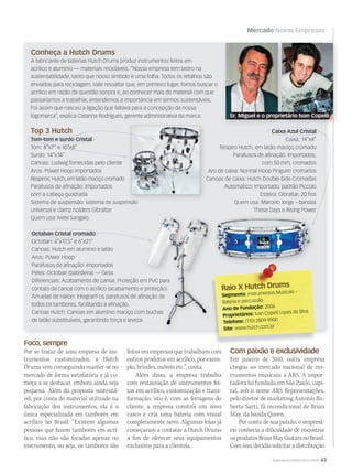 Mercado Novas Empresas
WWW.MUSICAEMERCADO.COM.BR 63
Conheça a Hutch Drums
A fabricante de baterias Hutch Drums produz instrumentos feitos em
acrílico e alumínio — materiais recicláveis. “Nossa empresa tem lastro na
sustentabilidade, tanto que nosso símbolo é uma folha. Todos os retalhos são
enviados para reciclagem. Vale ressaltar que, em primeiro lugar, fomos buscar o
acrílico em razão da questão sonora e, ao conhecer mais do material com que
passaríamos a trabalhar, entendemos a importância em termos sustentáveis.
Foi assim que nasceu a ligação que faltava para a concepção da nossa
logomarca”, explica Catarina Rodrigues, gerente administrativa da marca.
Octaban Cristal cromado
Octoban: 6”x17,5” e 6”x21”
Canoas: Hutch em alumínio e latão
Aros: Power Hoop
Parafusos de aﬁnação: Importados
Peles: Octoban (batedeira) — Gess
Diferenciais: Acabamento de canoa. Proteção em PVC para
contato da canoa com o acrílico (acabamento e proteção).
Arruelas de náilon: Integram os parafusos de aﬁnação de
todos os tambores, facilitando a aﬁnação.
Canoas Hutch: Canoas em alumínio maciço com buchas
de latão substituíveis, garantindo força e leveza.
Tom-tom e surdo Cristal
Tom: 8”x7” e 10”x8”
Surdo: 14”x14”
Canoas: Ludwig fornecidas pelo cliente
Aros: Power Hoop importados
Respiros: Hutch, em latão maciço cromado
Parafusos de aﬁnação: Importados
com a cabeça quadrada
Sistema de suspensão: sistema de suspensão
universal e clamp holders Gibraltar
Quem usa: Ivete Sangalo.
Top 3 Hutch
Raio X Hutch DrumsRaio X Hutch Drums
Segmento: Instrumentos Musicais –
Bateria e percussão
Ano de Fundação: 2006
Proprietários: Ivan Copelli Lopes da SIlva
Telefone: (110) 2809-9900
Site: www.hutch.com.br
Diferenciais: Acabamento de canoa. Proteção em PVC para
contato da canoa com o acrílico (acabamento e proteção).
Arruelas de náilon: Integram os parafusos de aﬁnação de
Canoas Hutch: Canoas em alumínio maciço com buchas
de latão substituíveis, garantindo força e leveza.
Diferenciais: Acabamento de canoa. Proteção em PVC para
contato da canoa com o acrílico (acabamento e proteção).
Arruelas de náilon: Integram os parafusos de aﬁnação de
Canoas Hutch: Canoas em alumínio maciço com buchas
Caixa Azul Cristal
Caixa: 14”x4”
Respiro Hutch, em latão maciço cromado
Parafusos de aﬁnação: Importados,
com 50 mm, cromados
Aro de caixa: Normal Hoop Pinguim cromados
Canoas de caixa: Hutch Double-Side Cromadas
Automático: Importado, padrão Piccolo
Esteira: Gibraltar, 20 ﬁos
Quem usa: Marcelo Jorge – bandas
These Days e Rising Power
Tom-tom e surdo CristalTom-tom e surdo Cristal
Tom: 8”x7” e 10”x8”
Caixa Azul Cristal
Octaban Cristal cromado
Foco, sempre
Por se tratar de uma empresa de ins-
trumentos customizados, a Hutch
Drums vem conseguindo manter-se no
mercado de forma satisfatória e já co-
meça a se destacar, embora ainda seja
pequena. Além da proposta sustentá-
vel, por conta do material utilizado na
fabricação dos instrumentos, ela é a
única especializada em tambores em
acrílico no Brasil. “Existem algumas
pessoas que fazem tambores em acrí-
lico, mas não são focadas apenas no
instrumento, ou seja, os tambores são
feitos em empresas que trabalham com
outros produtos em acrílico, por exem-
plo, brindes, móveis etc.”, conta.
Além disso, a empresa trabalha
com restauração de instrumentos fei-
tos em acrílico, customização e trans-
formação, isto é, com as ferragens do
cliente, a empresa constrói um novo
casco e cria uma bateria com visual
completamente novo. Algumas lojas já
começaram a contatar a Hutch Drums
a fim de oferecer seus equipamentos
exclusivos para a clientela.
Com paixão e exclusividade
Em janeiro de 2010, outra empresa
chegou ao mercado nacional de ins-
trumentos musicais: a ARS. A impor-
tadora foi fundada em São Paulo, capi-
tal, sob o nome ARS Representações,
pelo diretor de marketing Antonio Ro-
berto Sarti, fã incondicional de Brian
May, da banda Queen.
Por conta de sua paixão, o empresá-
rio conhecia a dificuldade de encontrar
osprodutosBrianMayGuitarsnoBrasil.
Comisso,decidiusolicitaradistribuição
Sr. Miguel e o proprietário Ivan Copelli
 
