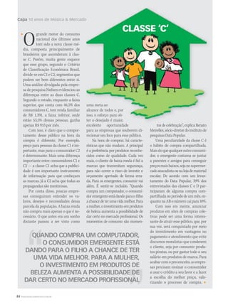 84 WWW.MUSICAEMERCADO.COM.BR
Capa 10 anos de Música  MercadoCapa 10 anos de Música  Mercado
Ogrande motor do consumo
nacional dos últimos anos
tem sido a nova classe mé-
dia, composta principalmente de
brasileiros que ascenderam à clas-
se C. Porém, muita gente esquece
que esse grupo, segundo o Critério
de Classificação Econômica Brasil,
divide-se em C1 e C2, segmentos que
podem ser bem diferentes entre si.
Uma análise divulgada pela empre-
sa de pesquisa Nielsen evidenciou as
diferenças entre as duas classes C.
Segundo o estudo, enquanto a faixa
superior, que conta com 46,5% dos
consumidores C, tem renda familiar
de R$ 1.391, a faixa inferior, onde
estão 53,5% dessas pessoas, ganha
apenas R$ 933 por mês.
Com isso, é claro que o compor-
tamento desse público na hora da
compra é diferente. Por exemplo,
preço para pessoas da classe C1 é im-
portante, mas para o consumidor C2
é determinante. Mais uma diferença
importante entre consumidores C1 e
C2 — a classe C1 acha que a publici-
dade é um importante instrumento
de informação para que conheçam
as marcas. Já a C2 acha que todas as
propagandas são mentirosas.
Por conta disso, poucas empre-
sas conseguiram entender os va-
lores, desejos e necessidades dessa
parcela da população. A baixa renda
não compra mais apenas o que é ne-
cessário. O que antes era um sonho
distante passou a ser visto como
uma meta ao
alcance de todos e, por
isso, o esforço para ob-
ter o desejado é maior,
excelente oportunidade
para as empresas que souberem di-
recionar seu foco para esse público.
Na hora de comprar, há caracte-
rísticas que não mudam. A principal
é a preferência por produtos reconhe-
cidos como de qualidade. Cada vez
mais, o cliente de baixa renda é fiel a
marcas que transmitam segurança,
para não correr o risco de investir o
orçamento apertado de forma erra-
da. Para os emergentes, consumir vai
além. É sentir-se incluído. “Quando
compra um computador, o consumi-
doremergenteestádandoparaofilho
achancedeterumavidamelhor.Para
amulher,oinvestimentoemprodutos
de beleza aumenta a possibilidade de
dar certo no mercado profissional. Os
momentos de consumo são momen-
tosdecelebração”,explicaRenato
Meirelles,sócio-diretordoinstitutode
pesquisasDataPopular.
Uma peculiaridade da classe C é
o hábito de compra compartilhada.
Maisdoquequalqueroutroconsumi-
dor, o emergente costuma se juntar
a parentes e amigos para conseguir
preçosmaisbaixos,sejanosupermer-
cadoatacadistaounalojadematerial
escolar. De acordo com um levan-
tamento do Data Popular, 39% dos
entrevistados das classes C e D par-
ticiparam de alguma compra com-
partilhadanoperíododeummês,en-
quantonaABonúmerocaipara10%.
Com isso em mente, anunciar
produtos em sites de compras cole-
tivas pode ser uma forma interes-
sante de atrair esse público, que, por
sua vez, será conquistado por meio
do investimento em vantagens no
pagamento e atendimento que evite
discursos moralistas que condenem
o cliente, seja por consumir produ-
tos piratas, ou por gastar todo o seu
salário em produtos de marca. Para
acabarcomopreconceito,asempre-
sas precisam ensinar o consumidor
a usar o crédito a seu favor e a fazer
a escolha do melhor preço, valo-
rizando o processo de compra.
10 anos de Música  Mercado
ter o desejado é maior,
excelente oportunidade tosdecelebração”,explicaRenato
10 anos de Música  Mercado
uma meta ao
alcance de todos e, por
isso, o esforço para ob-
ter o desejado é maior,
QUANDO COMPRA UM COMPUTADOR,QUANDO COMPRA UM COMPUTADOR,
O CONSUMIDOR EMERGENTE ESTÁ
DANDO PARA O FILHO A CHANCE DE TER
UMA VIDA MELHOR. PARA A MULHER,
O INVESTIMENTO EM PRODUTOS DE
BELEZA AUMENTA A POSSIBILIDADE DEBELEZA AUMENTA A POSSIBILIDADE DE
DAR CERTO NO MERCADO PROFISSIONALDAR CERTO NO MERCADO PROFISSIONAL
 