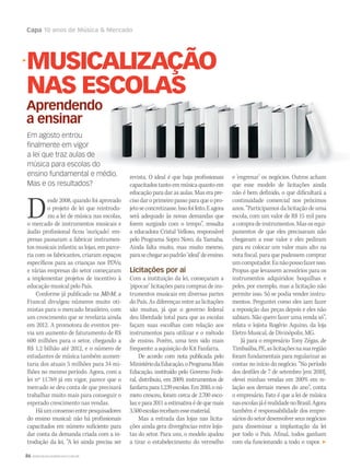 86 WWW.MUSICAEMERCADO.COM.BR
Capa 10 anos de Música  Mercado
Desde 2008, quando foi aprovado
o projeto de lei que reintrodu-
ziu a lei de música nas escolas,
o mercado de instrumentos musicais e
áudio profissional ficou ‘ouriçado’: em-
presas passaram a fabricar instrumen-
tos musicais infantis; as lojas, em parce-
ria com os fabricantes, criaram espaços
específicos para as crianças nos PDVs;
e várias empresas do setor começaram
a implementar projetos de incentivo à
educação musical pelo País.
Conforme já publicado na MM, a
Francal divulgou números muito oti-
mistas para o mercado brasileiro, com
um crescimento que se revelaria ainda
em 2012. A promotora de eventos pre-
via um aumento de faturamento de R$
600 milhões para o setor, chegando a
R$ 1,2 bilhão até 2012, e o número de
estudantes de música também aumen-
taria dos atuais 5 milhões para 34 mi-
lhões no mesmo período. Agora, com a
lei nº 11.769 já em vigor, parece que o
mercado se deu conta de que precisará
trabalhar muito mais para conseguir o
esperado crescimento nas vendas.
Háumconsensoentrepesquisadores
do ensino musical: não há profissionais
capacitados em número suficiente para
dar conta da demanda criada com a in-
trodução da lei. “A lei ainda precisa ser
MUSICALIZAÇÃO
NAS ESCOLAS
Aprendendo
a ensinar
revista. O ideal é que haja profissionais
capacitados tanto em música quanto em
educação para dar as aulas. Mas era pre-
ciso dar o primeiro passo para que o pro-
jetoseconcretizasse.Issofoifeito.Eagora
será adequado às novas demandas que
forem surgindo com o tempo”, ressalta
a educadora Cristal Velloso, responsável
pelo Programa Sopro Novo, da Yamaha.
Ainda falta muito, mas muito mesmo,
parasechegaraopadrão‘ideal’deensino.
Licitações por aí
Com a instituição da lei, começaram a
‘pipocar’ licitações para compras de ins-
trumentos musicais em diversas partes
do País. As diferenças entre as licitações
são muitas, já que o governo federal
deu liberdade total para que as escolas
façam suas escolhas com relação aos
instrumentos para utilizar e o método
de ensino. Porém, uma tem sido mais
frequente: a aquisição do Kit Fanfarra.
De acordo com nota publicada pelo
MinistériodaEducação,oProgramaMais
Educação, instituído pelo Governo Fede-
ral, distribuiu, em 2009, instrumentos de
fanfarrapara1.239escolas.Em2010,onú-
mero cresceu, foram cerca de 2.700 esco-
las;epara2011aestimativaédequemais
3.500escolasrecebamessematerial.
Mas a entrada das lojas nas licita-
ções ainda gera divergências entre lojis-
tas do setor. Para uns, o modelo ajudou
a tirar o estabelecimento do vermelho
e ‘engrenar’ os negócios. Outros acham
que esse modelo de licitações ainda
não é bem definido, o que dificultará a
continuidade comercial nos próximos
anos. “Participamos da licitação de uma
escola, com um valor de R$ 15 mil para
a compra de instrumentos. Mas os equi-
pamentos de que eles precisavam não
chegavam a esse valor e eles pediram
para eu colocar um valor mais alto na
nota fiscal, para que pudessem comprar
umcomputador.Eunãopossofazerisso.
Propus que levassem acessórios para os
instrumentos adquiridos: boquilhas e
peles, por exemplo, mas a licitação não
permite isso. Só se podia vender instru-
mentos. Perguntei como eles iam fazer
a reposição das peças depois e eles não
sabiam. Não quero fazer uma venda só”,
relata o lojista Rogério Aquino, da loja
Eletro Musical, de Divinópolis, MG.
Já para o empresário Tony Zégas, de
Timbaúba,PE,aslicitaçõesnasuaregião
foram fundamentais para regularizar as
contas no início do negócio. “No período
dos desfiles de 7 de setembro [em 2010],
elevei minhas vendas em 200% em re-
lação aos demais meses do ano”, conta
o empresário. Fato é que a lei de música
nasescolasjáérealidadenoBrasil.Agora
também é responsabilidade dos empre-
sáriosdosetordesenvolverseusnegócios
para disseminar a implantação da lei
por todo o País. Afinal, todos ganham
com ela funcionando a todo o vapor.
Em agosto entrou
ﬁnalmente em vigor
a lei que traz aulas de
música para escolas do
ensino fundamental e médio.
Mas e os resultados?
a lei que traz aulas de
música para escolas do
C
M
Y
CM
MY
CY
CMY
K
 