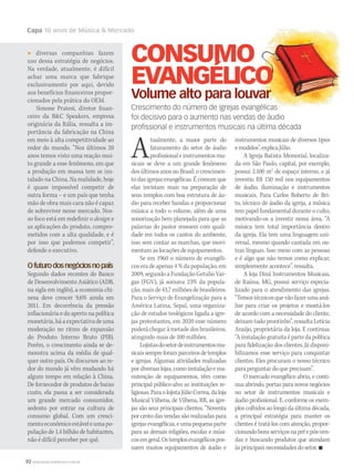 92 WWW.MUSICAEMERCADO.COM.BR
Capa 10 anos de Música  Mercado
diversas companhias fazem
uso dessa estratégia de negócios.
Na verdade, atualmente, é difícil
achar uma marca que fabrique
exclusivamente por aqui, devido
aos benefícios financeiros propor-
cionados pela prática do OEM.
Simone Pratesi, diretor finan-
ceiro da BC Speakers, empresa
originária da Itália, ressalta a im-
portância da fabricação na China
em meio à alta competitividade ao
redor do mundo. “Nos últimos 20
anos temos visto uma reação mui-
to grande a esse fenômeno, em que
a produção em massa tem se ins-
talado na China. Na realidade, hoje
é quase impossível competir de
outra forma – e um país que tenha
mão de obra mais cara não é capaz
de sobreviver nesse mercado. Nos-
so foco está em redefinir o design e
as aplicações do produto, compro-
metidos com a alta qualidade, e é
por isso que podemos competir”,
defende o executivo.
Ofuturodosnegóciosnopaís
Segundo dados recentes do Banco
de Desenvolvimento Asiático (ADB,
na sigla em inglês), a economia chi-
nesa deve crescer 9,6% ainda em
2011. Em decorrência da pressão
inflacionária e do aperto na política
monetária,háaexpectativadeuma
moderação no ritmo de expansão
do Produto Interno Bruto (PIB).
Porém, o crescimento ainda se de-
monstra acima da média de qual-
quer outro país. Os discursos ao re-
dor do mundo já vêm mudando há
algum tempo em relação à China.
De fornecedor de produtos de baixo
custo, ela passa a ser considerada
um grande mercado consumidor,
sedento por entrar na cultura de
consumo global. Com um cresci-
mentoeconômicoestáveleumapo-
pulação de 1,4 bilhão de habitantes,
não é difícil perceber por quê.
Atualmente, a maior parte do
faturamento do setor de áudio
profissionaleinstrumentosmu-
sicais se deve a um grande fenômeno
dos últimos anos no Brasil: o crescimen-
to das igrejas evangélicas. É comum que
elas invistam mais na preparação de
seus templos com boa estrutura de áu-
dio para receber bandas e proporcionar
música a todo o volume, além de uma
sonorização bem planejada para que as
palavras do pastor ressoem com quali-
dade em todos os cantos do ambiente,
isso sem contar as marchas, que movi-
mentam as locações de equipamentos.
Se em 1960 o número de evangéli-
cos era de apenas 4 % da população, em
2009, segundo a Fundação Getulio Var-
gas (FGV), já somava 23% da popula-
ção,maisde43,7milhõesdebrasileiros.
Para o Serviço de Evangelização para a
América Latina, Sepal, uma organiza-
ção de estudos teológicos ligada a igre-
jas protestantes, em 2020 esse número
poderá chegar à metade dos brasileiros,
atingindo mais de 100 milhões.
Lojistasdosetordeinstrumentosmu-
sicaissempreforamparceirosdetemplos
e igrejas. Algumas atividades realizadas
por diversas lojas, como instalação e ma-
nutenção de equipamentos, têm como
principal público-alvo as instituições re-
ligiosas.ParaolojistaJúlioCorrea,daloja
Musical Vilhena, de Vilhena, RR, as igre-
jas são seus principais clientes. “Noventa
por cento das vendas são realizadas para
igrejas evangélicas, e uma pequena parte
para as demais religiões, escolas e músi-
cosemgeral.Ostemplosevangélicospos-
suem muitos equipamentos de áudio e
instrumentos musicais de diversos tipos
emodelos”,explicaJúlio.
A Igreja Batista Memorial, localiza-
da em São Paulo, capital, por exemplo,
possui 2.100 m2
de espaço interno, e já
investiu R$ 150 mil nos equipamentos
de áudio, iluminação e instrumentos
musicais. Para Carlos Roberto de Bri-
to, técnico de áudio da igreja, a música
tem papel fundamental durante o culto,
motivando-os a investir nessa área. “A
música tem total  importância dentro
da igreja. Ela tem uma linguagem uni-
versal, mesmo quando cantada em ou-
tras línguas. Isso mexe com as pessoas
e é algo que não temos como explicar,
simplesmente acontece”, ressalta.
A loja Diná Instrumentos Musicais,
de Itaúna, MG, possui serviço especia-
lizado para o atendimento das igrejas.
“Temostécnicosquevãofazerumaaná-
lise para criar os projetos e montá-los
de acordo com a necessidade do cliente,
deixam tudo prontinho”, ressalta Letícia
Araújo, proprietária da loja. E continua:
“Ainstalaçãogratuitaépartedapolítica
para fidelização dos clientes. Já disponi-
bilizamos esse serviço para conquistar
clientes. Eles procuram o nosso técnico
para perguntar do que precisam”.
O mercado evangélico abriu, e conti-
nua abrindo, portas para novos negócios
no setor de instrumentos musicais e
áudio profissional. E, conforme os exem-
plos colhidos ao longo da última década,
a principal estratégia para manter os
clientes é tratá-los com atenção, propor-
cionandobonsserviçosnapréepós-ven-
das e buscando produtos que atendam
àsprincipaisnecessidadesdosetor.n
CONSUMO
EVANGÉLICO
Volume alto para louvar
Crescimento do número de igrejas evangélicas
foi decisivo para o aumento nas vendas de áudio
proﬁssional e instrumentos musicais na última década
 