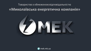 mek.mk.ua
Товариство з обмеженоювідповідальністю
«Миколаївська енергетична компанія»
 