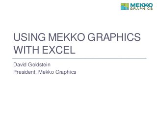 USING MEKKO GRAPHICS
WITH EXCEL
David Goldstein
President, Mekko Graphics
 