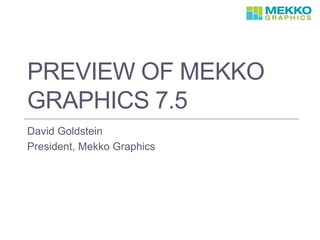 PREVIEW OF MEKKO
GRAPHICS 7.5
David Goldstein
President, Mekko Graphics
 