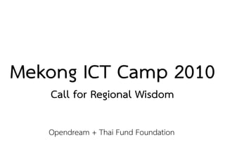 Mekong ICT Camp 2010
   Call for Regional Wisdom

   Opendream + Thai Fund Foundation
 