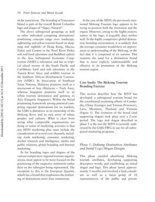 10 Peter Semone and Metin Kozak

                                                          of the association. The branding of Vancouver         In the case of the MTO, the previously men-
                                                          Island is part of the overall British Columbia     tioned Mekong Tourism logo appears to be
                                                          logo and slogan of “Super, Natural”.               trying to position both the institution and the
                                                             The above subregional groupings as well         region. However, owing to the highly esoteric
                                                          as other individual competing destinations’        nature of the logo, it arguably does neither
                                                          positioning concepts range over: landscape,        well. In the highly competitive global destina-
                                                          sightseeing and urban tourism based on shop-       tion branding environment, it is unlikely that
                                                          ping and nightlife of Hong Kong, Macau,            the average consumer would have an appreci-
                                                          Zuhai and Canton in the Pearl River Delta;         ation or understanding of the Mekong, or the
                                                          soft and hard adventure and Buddhist culture       fact that it is comprised of six nations. This
                                                          in the Asia Subregional Economic Coop-             reasserts the need for a destination brand
                                                          eration (SASEC); relaxation and fun in tropi-      that is more explicit, understandable and
                                                          cal island resorts of the South Paciﬁc and         effective in its promotion of the Mekong
Downloaded by [202.62.103.13] at 18:18 12 December 2011




                                                          Caribbean; hard and soft adventure in the          tourism region.
                                                          Tumen River Area; and wildlife tourism in
                                                          the Southern African Development Commu-
                                                          nity (SADC). In Association of Southeast
                                                                                                             Case Study: The Mekong Tourism
                                                          Asian Nations, Malaysia positions itself as a
                                                                                                             Branding Exercise
                                                          microcosm of Asia (Malaysia – Truly Asia),
                                                          whereas Singapore positions itself as an
                                                                                                             This section describes how the MTO has
                                                          urban tourism destination and gateway to
                                                                                                             developed a subregional tourism brand for
                                                          Asia (Uniquely Singapore). Within the broad
                                                                                                             the coordinated marketing efforts of Cambo-
                                                          positioning framework among potential com-
                                                                                                             dia, China (Guangxi and Yunnan Provinces),
                                                          peting regional destinations for its markets,
                                                                                                             Laos, Myanmar, Thailand and Vietnam
                                                          the GMS is distinctive in its ownership of the
                                                                                                             (Figure 5). The evolution of the brand (and
                                                          Mekong River and its rich array of ethnic
                                                                                                             supporting slogan) took place over a 2-year
                                                          peoples and cultures. What is clear from
                                                                                                             period. The logo and slogan described in
                                                          seeing what comparable organizations are
                                                                                                             phase 5 is the one the MTO is currently auth-
                                                          doing in terms of marketing activities is that
                                                                                                             orized by the GMS-TWG to use for all subre-
                                                          any MTO marketing plan must include the
                                                                                                             gional marketing programs.
                                                          consideration of several core channels, includ-
                                                          ing: trade marketing, consumer marketing,
                                                          market research and intelligence, media and
                                                          public relations, global branding and Internet     Phase 1: Deﬁning Destination Attributes
                                                          marketing.                                         and Initial Logo/Slogan Designs
                                                             As for branding logos and slogans of the
                                                          various comparative regional tourism organiz-      This phase entailed identifying Mekong
                                                          ations, most appear to be more focused on the      tourism attributes, developing supporting
                                                          positioning of the respective institution rather   descriptive words, and establishing an initial
                                                          than on the subregion being represented. The       slogan and logo. This phase lasted approxi-
                                                          exception to this is the European Quartet,         mately 2 months and involved a lead consult-
                                                          which has a brand that emphasizes the market-      ant as well as a focus group of 10
                                                          ing of destinations more than institutions.        representatives of the public and private
 