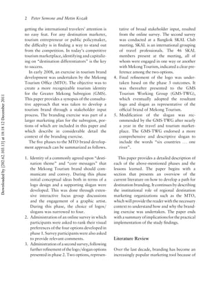 2   Peter Semone and Metin Kozak

                                                          getting the international travelers’ attention is      tative of broad stakeholder input, resulted
                                                          no easy feat. For any destination marketer,            from the online survey. The second survey
                                                          tourism entrepreneur or public policymaker,            was conducted at a Bangkok SKAL Club
                                                          the difﬁculty is in ﬁnding a way to stand out          meeting. SKAL is an international grouping
                                                          from the competition. In today’s competitive           of travel professionals. The 46 SKAL
                                                          tourism marketplace, identifying and capitaliz-        members present at the meeting, all of
                                                          ing on “destination differentiators” is the key        whom were engaged in one way or another
                                                          to success.                                            with Mekong Tourism, indicated a clear pre-
                                                             In early 2008, an exercise in tourism brand         ference among the two options.
                                                          development was undertaken by the Mekong            4. Final reﬁnement of the logo was under-
                                                          Tourism Ofﬁce (MTO). The objective was to              taken based on the phase 3 outcomes. It
                                                          create a more recognizable tourism identity            was thereafter presented to the GMS
                                                          for the Greater Mekong Subregion (GMS).                Tourism Working Group (GMS-TWG),
Downloaded by [202.62.103.13] at 18:18 12 December 2011




                                                          This paper provides a synopsis of the consulta-        which eventually adopted the resultant
                                                          tive approach that was taken to develop a              logo and slogan as representative of the
                                                          tourism brand through a stakeholder input              ofﬁcial brand of Mekong Tourism.
                                                          process. The branding exercise was part of a        5. Modiﬁcation of the slogan was rec-
                                                          larger marketing plan for the subregion, por-          ommended by the GMS-TWG after nearly
                                                          tions of which are included in this paper and          a year in the travel and tourism market-
                                                          which describe in considerable detail the              place. The GMS-TWG endorsed a more
                                                          context of the branding exercise.                      comprehensive and descriptive slogan to
                                                             The ﬁve phases to the MTO brand develop-            include the words “six countries . . . one
                                                          ment approach can be summarized as follows.            river”.

                                                          1. Identity of a commonly agreed upon “desti-          This paper provides a detailed description of
                                                             nation theme” and “core messages” that           each of the above-mentioned phases and the
                                                             the Mekong Tourism brand should com-             lessons learned. The paper begins with a
                                                             municate and convey. During this phase           section that presents an overview of the
                                                             initial conceptual ideas both in terms of a      current literature on how to develop a path for
                                                             logo design and a supporting slogan were         destination branding. It continues by describing
                                                             developed. This was done through exten-          the institutional role of regional destination
                                                             sive interactive focus group discussions         marketing organizations such as the MTO,
                                                             and the engagement of a graphic artist.          which will provide the reader with the necessary
                                                             During this phase, the choice of logos/          context to understand how and why the brand-
                                                             slogans was narrowed to four.                    ing exercise was undertaken. The paper ends
                                                          2. Administration of an online survey in which      with a summary of implications for the practical
                                                             participants were asked to rank their visual     implementation of the study ﬁndings.
                                                             preferences of the four options developed in
                                                             phase 1. Survey participants were also asked
                                                             to provide relevant comments.                    Literature Review
                                                          3. Administration of a second survey, following
                                                             further reﬁnement of the logo/slogan options     Over the last decade, branding has become an
                                                             presented in phase 2. Two options, represen-     increasingly popular marketing tool because of
 