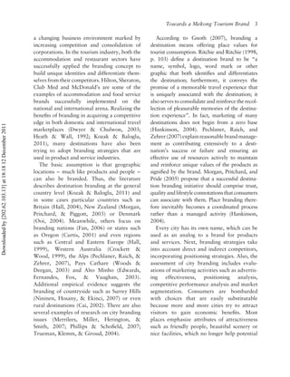 Towards a Mekong Tourism Brand            3

                                                          a changing business environment marked by             According to Gnoth (2007), branding a
                                                          increasing competition and consolidation of        destination means offering place values for
                                                          corporations. In the tourism industry, both the    tourist consumption. Ritchie and Ritchie (1998,
                                                          accommodation and restaurant sectors have          p. 103) deﬁne a destination brand to be “a
                                                          successfully applied the branding concept to       name, symbol, logo, word mark or other
                                                          build unique identities and differentiate them-    graphic that both identiﬁes and differentiates
                                                          selves from their competitors. Hilton, Sheraton,   the destination; furthermore, it conveys the
                                                          Club Med and McDonald’s are some of the            promise of a memorable travel experience that
                                                          examples of accommodation and food service         is uniquely associated with the destination; it
                                                          brands successfully implemented on the             also serves to consolidate and reinforce the recol-
                                                          national and international arena. Realizing the    lection of pleasurable memories of the destina-
                                                          beneﬁts of branding in acquiring a competitive     tion experience”. In fact, marketing of many
                                                          edge in both domestic and international travel     destinations does not begin from a zero base
Downloaded by [202.62.103.13] at 18:18 12 December 2011




                                                          marketplaces (Dwyer & Chulwon, 2003;               (Hankinson, 2004). Pechlaner, Raich, and
                                                          Heath & Wall, 1992; Kozak & Baloglu,               Zehrer (2007) explain reasonable brand manage-
                                                          2011), many destinations have also been            ment as contributing extensively to a desti-
                                                          trying to adopt branding strategies that are       nation’s success or failure and ensuring an
                                                          used in product and service industries.            effective use of resources actively to maintain
                                                             The basic assumption is that geographic         and reinforce unique values of the products as
                                                          locations – much like products and people –        signiﬁed by the brand. Morgan, Pritchard, and
                                                          can also be branded. Thus, the literature          Pride (2005) propose that a successful destina-
                                                          describes destination branding at the general      tion branding initiative should comprise trust,
                                                          country level (Kozak & Baloglu, 2011) and          quality and lifestyle connotations that consumers
                                                          in some cases particular countries such as         can associate with them. Place branding there-
                                                          Britain (Hall, 2004), New Zealand (Morgan,         fore inevitably becomes a coordinated process
                                                          Pritchard, & Piggott, 2003) or Denmark             rather than a managed activity (Hankinson,
                                                          (Ooi, 2004). Meanwhile, others focus on            2004).
                                                          branding nations (Fan, 2006) or states such           Every city has its own name, which can be
                                                          as Oregon (Curtis, 2001) and even regions          used as an analog to a brand for products
                                                          such as Central and Eastern Europe (Hall,          and services. Next, branding strategies take
                                                          1999), Western Australia (Crockett &               into account direct and indirect competitors,
                                                          Wood, 1999), the Alps (Pechlaner, Raich, &         incorporating positioning strategies. Also, the
                                                          Zehrer, 2007), Pays Cathare (Woods &               assessment of city branding includes evalu-
                                                          Deegan, 2003) and Alto Minho (Edwards,             ations of marketing activities such as advertis-
                                                          Fernandes, Fox, & Vaughan, 2003).                  ing effectiveness, positioning analysis,
                                                          Additional empirical evidence suggests the         competitive performance analysis and market
                                                          branding of countryside such as Surrey Hills       segmentation. Consumers are bombarded
                                                          (Nininen, Hosany, & Ekinci, 2007) or even          with choices that are easily substitutable
                                                          rural destinations (Cai, 2002). There are also     because more and more cities try to attract
                                                          several examples of research on city branding      visitors to gain economic beneﬁts. Most
                                                          issues (Merrilees, Miller, Herington, &            places emphasize attributes of attractiveness
                                                          Smith, 2007; Phillips & Schoﬁeld, 2007;            such as friendly people, beautiful scenery or
                                                          Trueman, Klemm, & Giroud, 2004).                   nice facilities, which no longer help potential
 