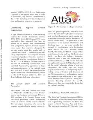 Towards a Mekong Tourism Brand          7

                                                          tourism” (MTO, 2008). It was furthermore
                                                          expressed by the private sector that in order
                                                          to be realistic, any ﬁnancial contributions to
                                                          the MTO’s marketing activities must provide
                                                          clear and tangible returns on investment.


                                                                                                            Figure 2.   An Example of a Logo for Africa.
                                                          Comparable          Regional         Tourism
                                                          Organizations
                                                                                                            lines and ground operators, and those who
                                                          In light of the footprints of a benchmarking      service the market throughout the world, tour
                                                          exercise for tourist destinations (Kozak,         and web-based operators, travel agents, rep-
                                                          2002, 2004; Kozak & Baloglu, 2011), many          resentation companies, tourist boards and all
Downloaded by [202.62.103.13] at 18:18 12 December 2011




                                                          stakeholders have suggested that there are        sectors of the media. The prime role of the
                                                          lessons to be learned from understanding          association is to channel information and
                                                          how comparable regional tourism organiz-          breaking news to its wide membership
                                                          ations market their respective subregions. An     through its sophisticated web distribution
                                                          Internet search using key words such as           email service “ATTAK”. National tourist
                                                          “tourism association”, “regional tourism mar-     boards, the media, the British Foreign Ofﬁce
                                                          keting organization” and “regional tourism        and the membership itself use this distribution
                                                          cooperation” produced links to a number of        facility to keep the industry informed.
                                                          comparable tourism organizations similar to       Response time is fast and information is
                                                          the MTO. As a result of this desk research,       quickly distributed. ATTAK enables members
                                                          methods of marketing collaboration were           throughout Africa and the UK to keep abreast
                                                          identiﬁed. Additionally, approaches to logos      of the rapidly changing affairs of tourism.
                                                          and slogans in support of the regional brand      Meanwhile, the ATTA logo and slogan
                                                          were reviewed. In total, six regional tourism     (Figure 2) were viewed as being strong in pro-
                                                          organizations were identiﬁed as being similar     viding a sense of location and dimension of
                                                          to the GMS tourism endeavor. They are             the African continent as well as clearly stating
                                                          described in the following subsections.           the organizational objectives of the associ-
                                                                                                            ation. The logo seems to provide a strong insti-
                                                                                                            tutional branding position for ATTA.
                                                          The African        Travel    and     Tourism      However, it does not appear to be directed at
                                                          Association                                       the end user traveller.

                                                          The African Travel and Tourism Association
                                                          (ATTA) creates a hub for the positive develop-    The Baltic Sea Tourism Commission
                                                          ment of travel and tourism in Africa. With over
                                                          350 members, it is Europe’s largest trade         The Baltic Sea Tourism Commission (BTC) is
                                                          association promoting Africa. Membership          a networking marketing association with the
                                                          covers all sections of the tourism industry.      aim of promoting tourism to the Baltic Sea
                                                          They are drawn from those who supply the          region in North America, Asia and Spain.
                                                          product, including hotels, lodges, camps, air-    The main activities of the BTC include: press
 